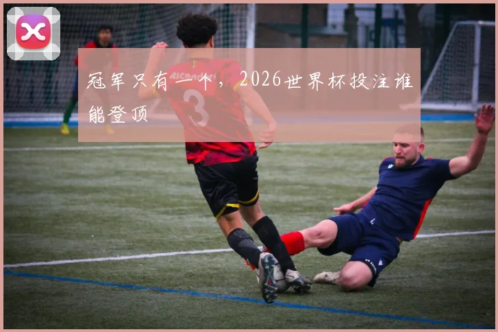 冠军只有一个，2026世界杯投注谁能登顶