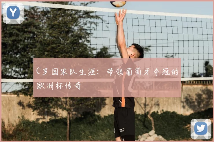 C罗国家队生涯：带领葡萄牙夺冠的欧洲杯传奇