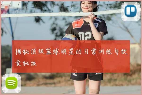 揭秘顶级篮球明星的日常训练与饮食秘诀