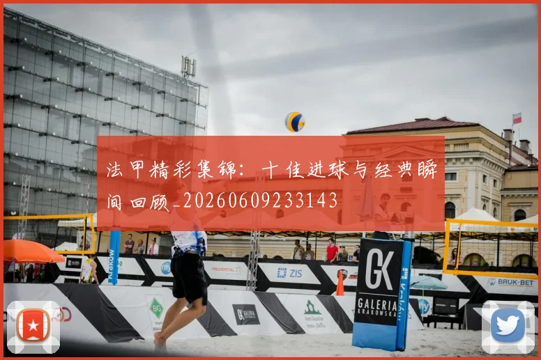 法甲精彩集锦:十佳进球与经典瞬间回顾_20260609233143