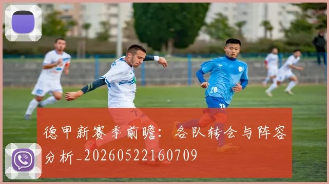 德甲新赛季前瞻:各队转会与阵容分析_20260522160709