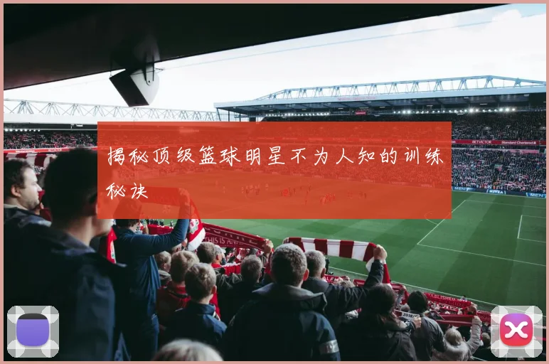 揭秘顶级篮球明星不为人知的训练秘诀