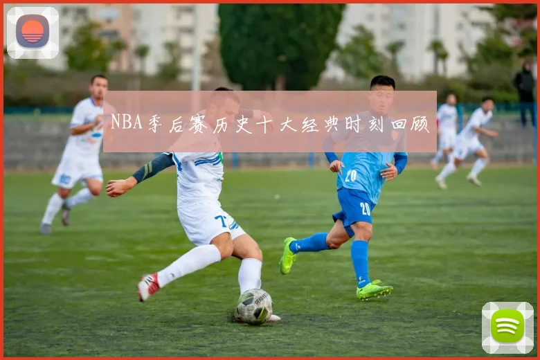 NBA季后赛历史十大经典时刻回顾