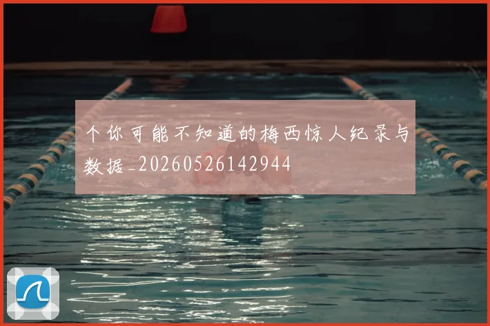 个你可能不知道的梅西惊人纪录与数据_20260526142944