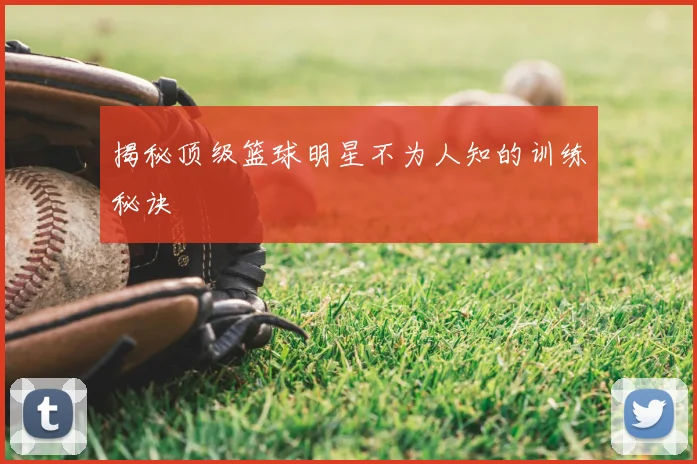 揭秘顶级篮球明星不为人知的训练秘诀
