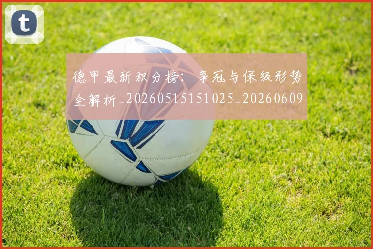 德甲最新积分榜：争冠与保级形势全解析_20260515151025_20260609191330