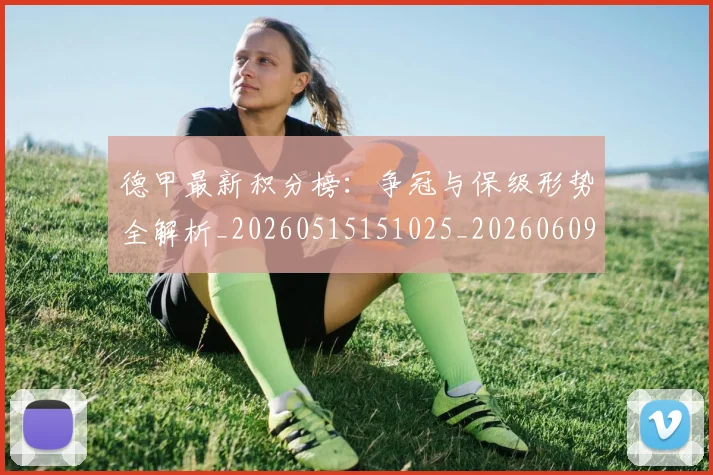 德甲最新积分榜:争冠与保级形势全解析_20260515151025_20260609191330
