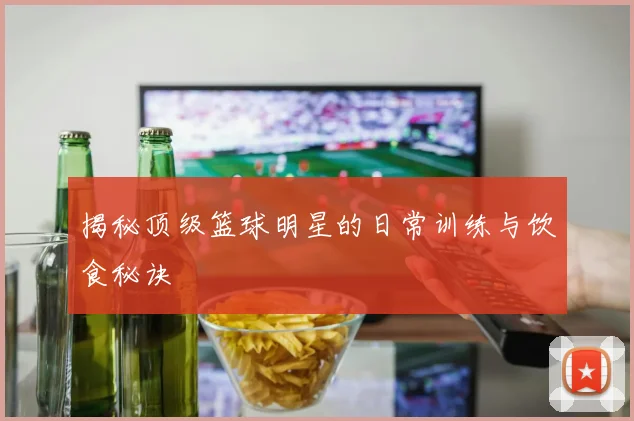 揭秘顶级篮球明星的日常训练与饮食秘诀