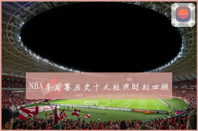 NBA季后赛历史十大经典时刻回顾