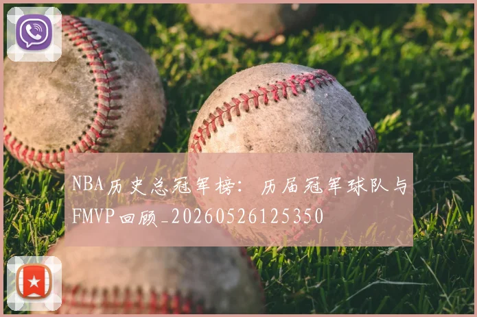 NBA历史总冠军榜：历届冠军球队与FMVP回顾_20260526125350