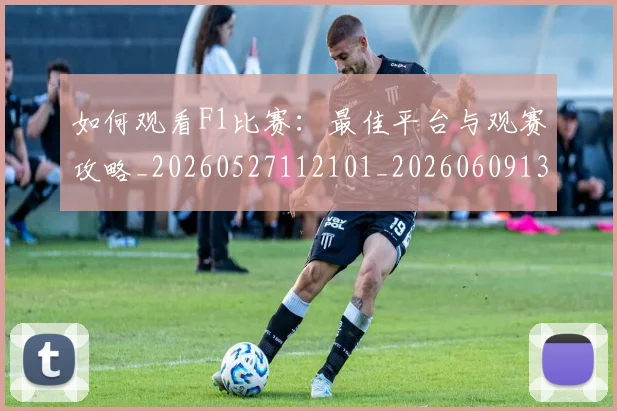 如何观看F1比赛:最佳平台与观赛攻略_20260527112101_20260609132643