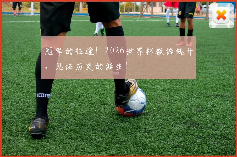 冠军的征途！2026世界杯数据统计，见证历史的诞生！