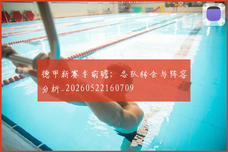 德甲新赛季前瞻：各队转会与阵容分析_20260522160709